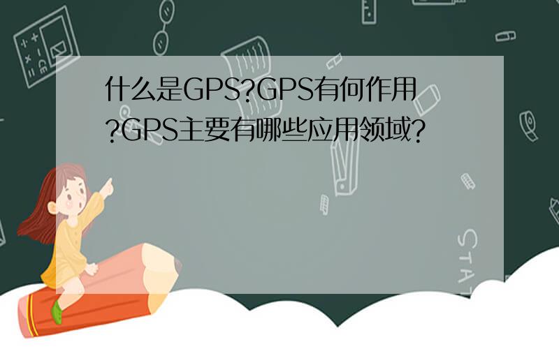 什么是GPS?GPS有何作用?GPS主要有哪些应用领域?
