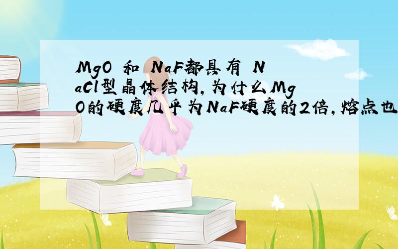 MgO 和 NaF都具有 NaCl型晶体结构,为什么MgO的硬度几乎为NaF硬度的2倍,熔点也较高