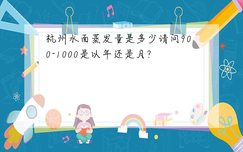 杭州水面蒸发量是多少请问900-1000是以年还是月?