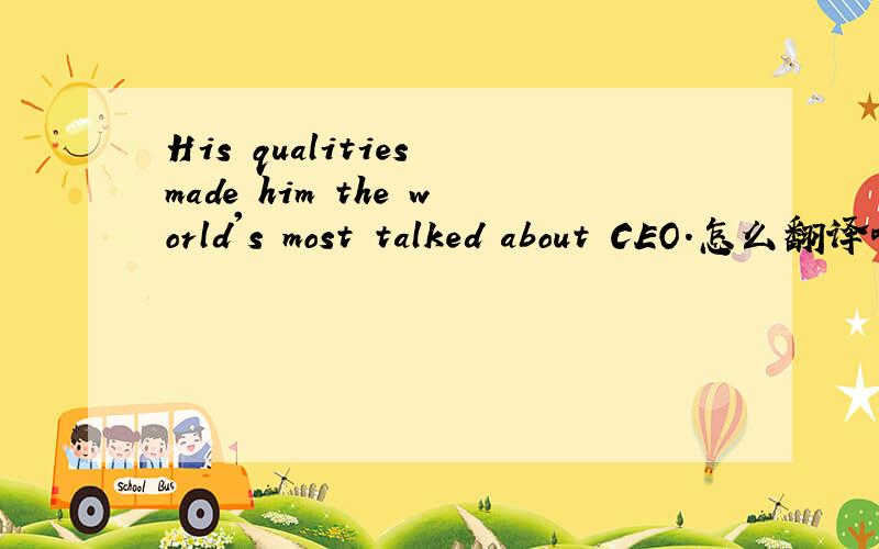 His qualities made him the world's most talked about CEO.怎么翻译啊?主要是talked about 怎么翻译?
