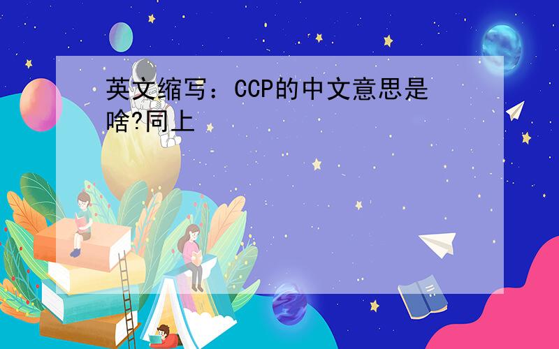 英文缩写：CCP的中文意思是啥?同上