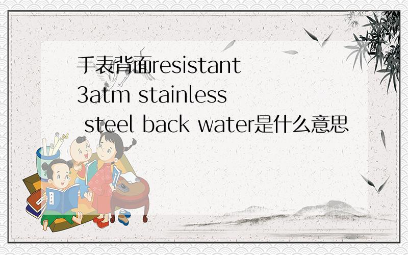 手表背面resistant 3atm stainless steel back water是什么意思