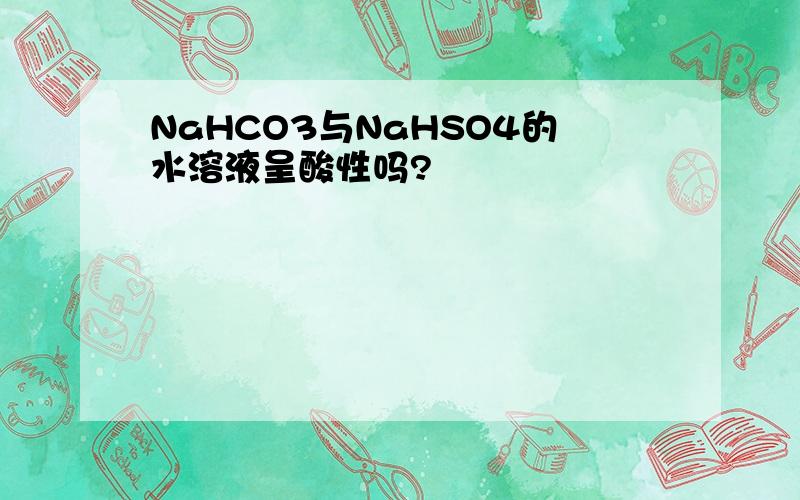 NaHCO3与NaHSO4的水溶液呈酸性吗?