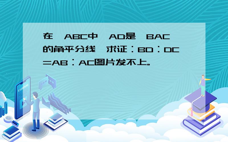 在△ABC中,AD是∠BAC的角平分线,求证：BD：DC=AB：AC图片发不上。