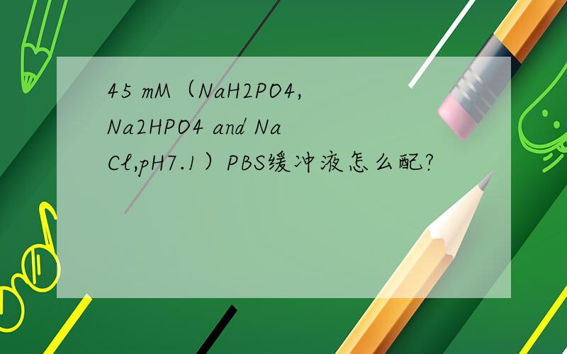 45 mM（NaH2PO4,Na2HPO4 and NaCl,pH7.1）PBS缓冲液怎么配?