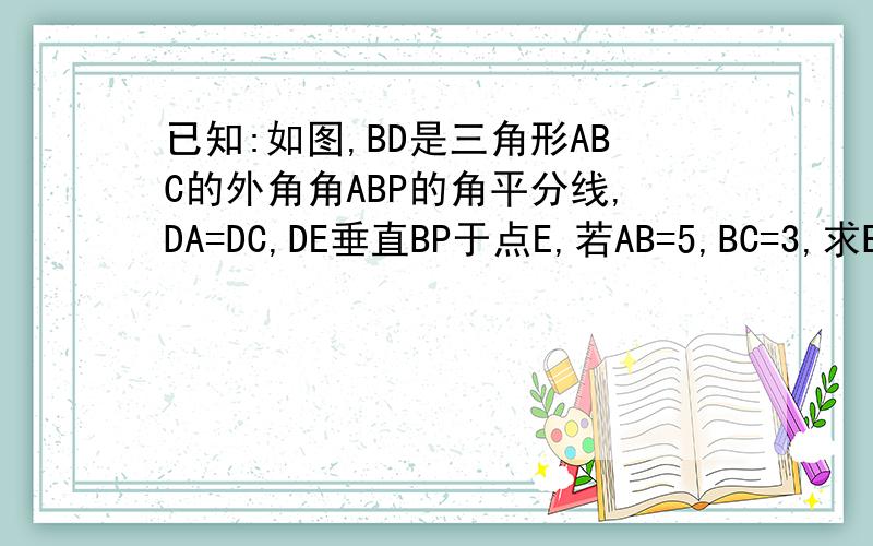 已知:如图,BD是三角形ABC的外角角ABP的角平分线,DA=DC,DE垂直BP于点E,若AB=5,BC=3,求BE的长