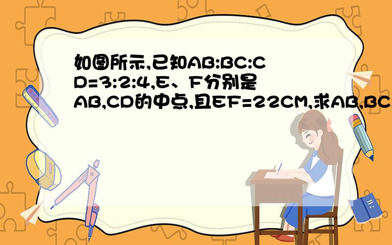 如图所示,已知AB:BC:CD=3:2:4,E、F分别是AB,CD的中点,且EF=22CM,求AB,BC,CD的长 能用因为所以吗?