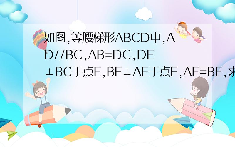如图,等腰梯形ABCD中,AD//BC,AB=DC,DE⊥BC于点E,BF⊥AE于点F,AE=BE,求证AD=EF 和S三ABE=S梯AECD