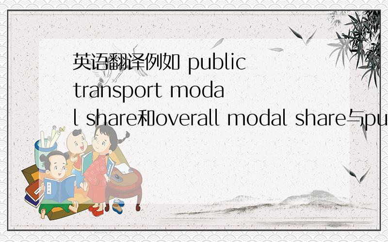 英语翻译例如 public transport modal share和overall modal share与public transport mode share的区别是什么,翻译成中文能区别其意思吗
