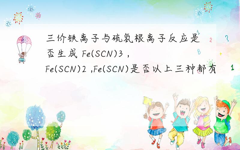 三价铁离子与硫氢根离子反应是否生成 Fe(SCN)3 ,Fe(SCN)2 ,Fe(SCN)是否以上三种都有