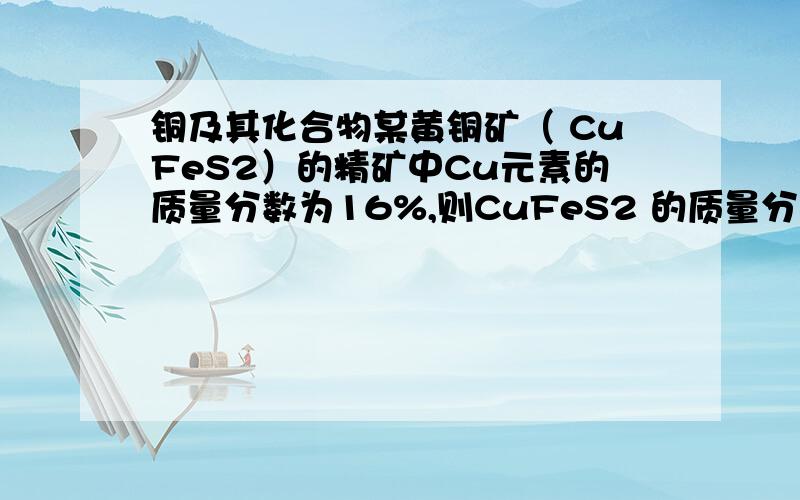 铜及其化合物某黄铜矿（ CuFeS2）的精矿中Cu元素的质量分数为16%,则CuFeS2 的质量分数为_______ %（杂质不含铜）.