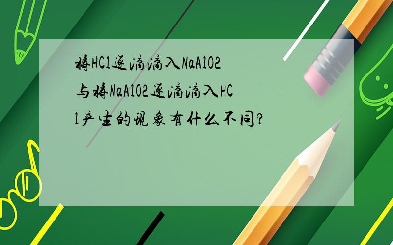 将HCl逐滴滴入NaAlO2与将NaAlO2逐滴滴入HCl产生的现象有什么不同?