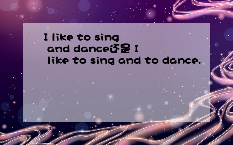I like to sing and dance还是 I like to sing and to dance.