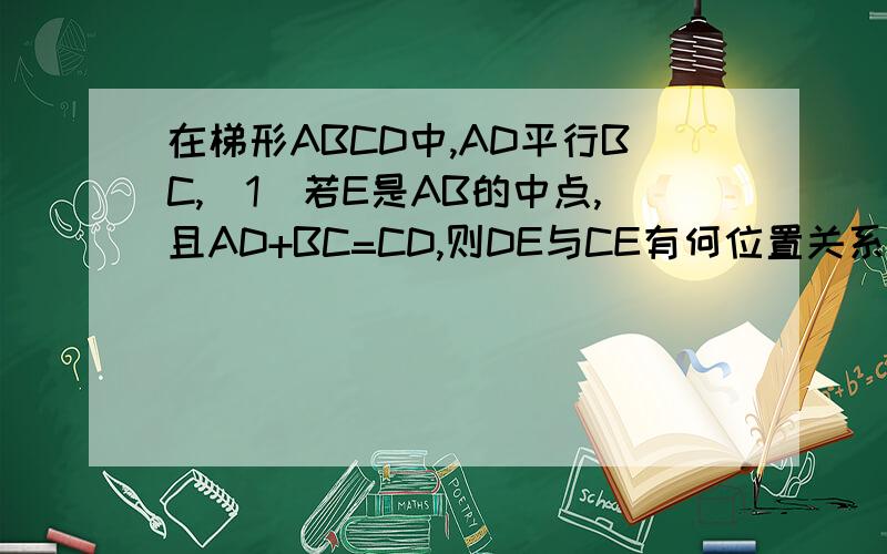 在梯形ABCD中,AD平行BC,（1）若E是AB的中点,且AD+BC=CD,则DE与CE有何位置关系?