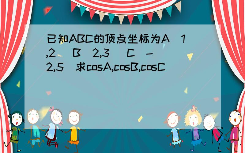 已知ABC的顶点坐标为A(1,2) B(2,3) C(-2,5)求cosA,cosB,cosC