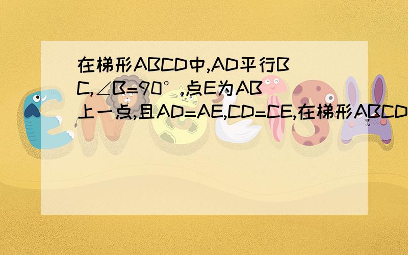 在梯形ABCD中,AD平行BC,∠B=90°,点E为AB上一点,且AD=AE,CD=CE,在梯形ABCD中,AD平行BC ∠B＝90° 点E为AB上的一点,AD=AE CD=CE 求AB=BC 和∠BEC=∠BCD