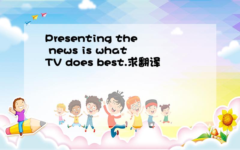 Presenting the news is what TV does best.求翻译