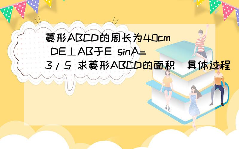 菱形ABCD的周长为40cm DE⊥AB于E sinA=3/5 求菱形ABCD的面积  具体过程  写清楚