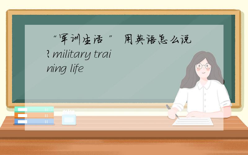 “军训生活 ” 用英语怎么说?military training life