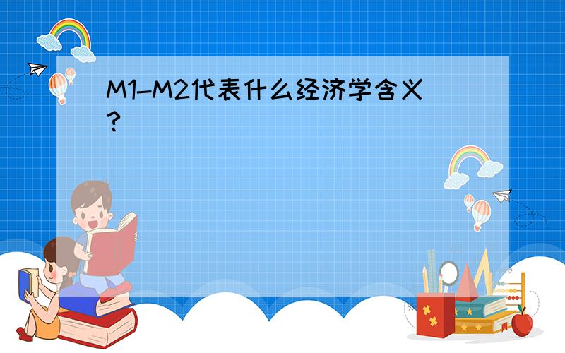 M1-M2代表什么经济学含义?