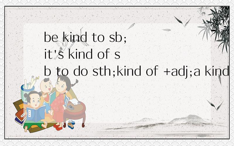 be kind to sb;it's kind of sb to do sth;kind of +adj;a kind of;(1)We all like her because she____usbe kind to sb;it's kind of sb to do sth;kind of +adj;a kind of;(1)We all like her because she___us    (2)_________________to help us