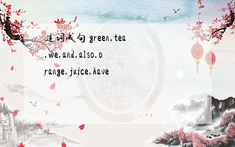 连词成句 green,tea,we,and,also,orange,juice,have