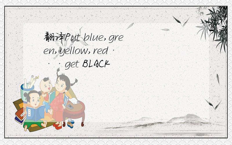 翻译Put blue,green,yellow,red···get BLACK