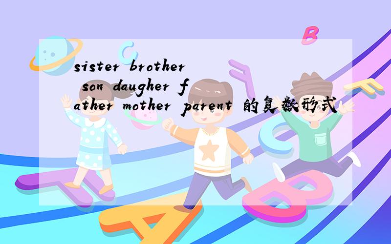 sister brother son daugher father mother parent 的复数形式