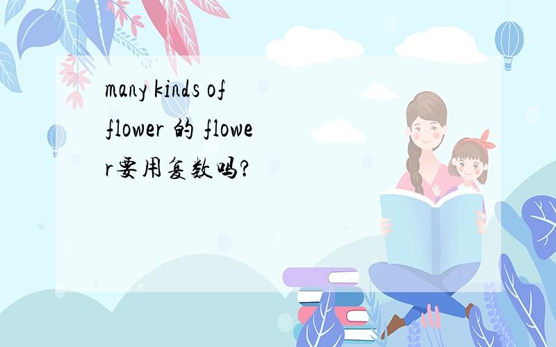 many kinds of flower 的 flower要用复数吗?