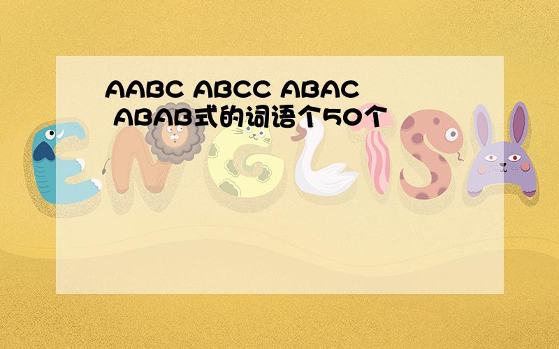 AABC ABCC ABAC ABAB式的词语个50个