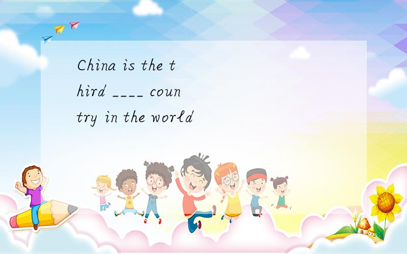 China is the third ____ country in the world
