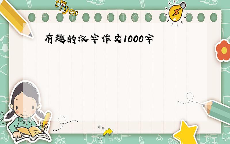 有趣的汉字作文1000字