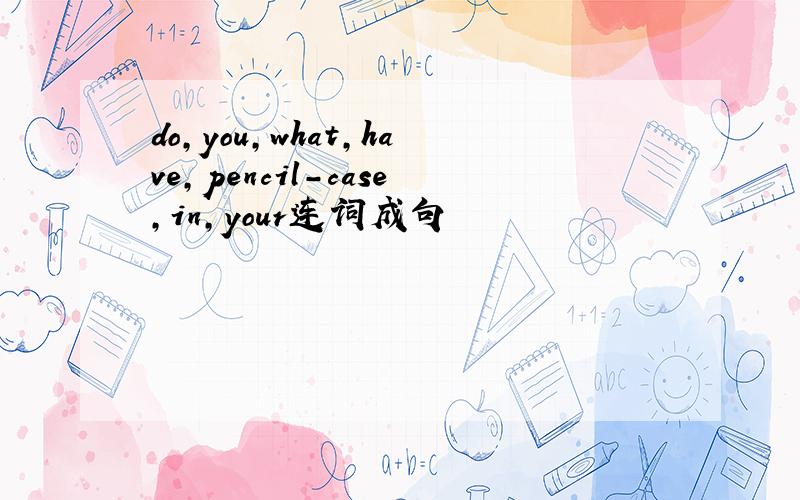 do,you,what,have,pencil-case,in,your连词成句