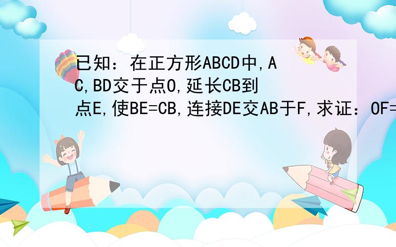 已知：在正方形ABCD中,AC,BD交于点O,延长CB到点E,使BE=CB,连接DE交AB于F,求证：OF=二分之一BE.图：