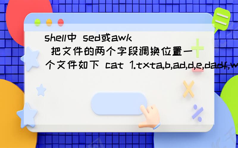 shell中 sed或awk 把文件的两个字段调换位置一个文件如下 cat 1.txta,b,ad,d,e,dadf,wer,wer,wer,wer,sdf以逗号为分割符,把最后两个字段内容呼唤位置,用sed或awk如何处理呢?