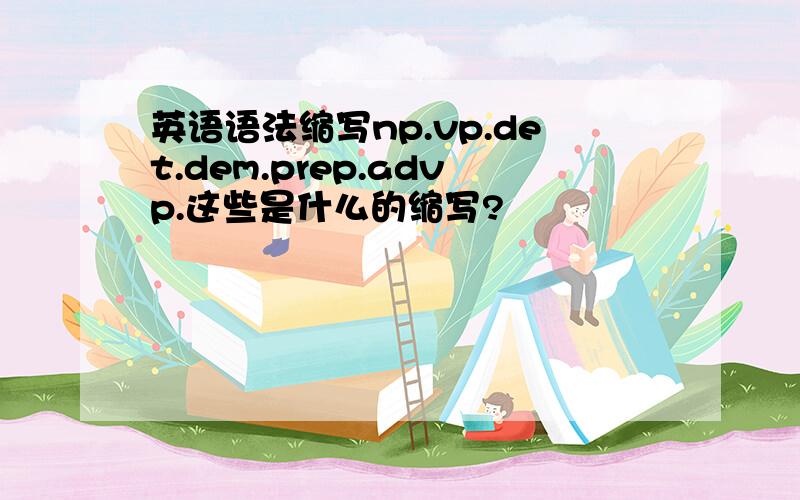 英语语法缩写np.vp.det.dem.prep.advp.这些是什么的缩写?