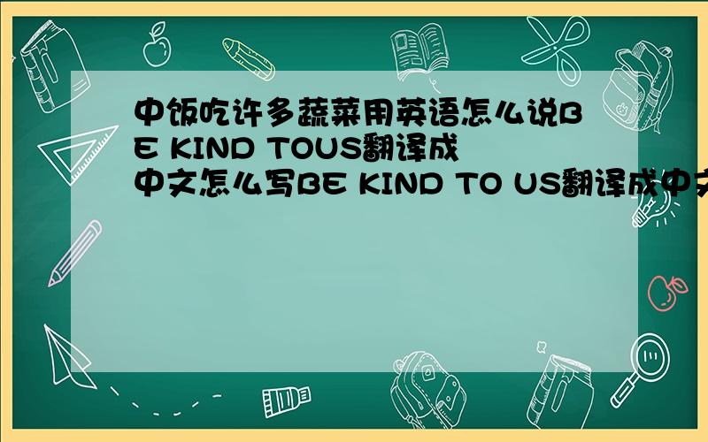 中饭吃许多蔬菜用英语怎么说BE KIND TOUS翻译成中文怎么写BE KIND TO US翻译成中文怎么说