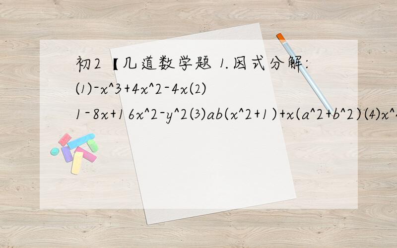 初2【几道数学题⒈因式分解:⑴-x^3+4x^2-4x⑵1-8x+16x^2-y^2⑶ab(x^2+1)+x(a^2+b^2)⑷x^4-1⒉计算:(2^2+4^2+6^2+.+18^2+20^2)-(1^2+3^2+5^2+.+17^2+19^2)⒊当x,y为何值,5x^2-4xy+4y^2+12x+25取最小值,并求这个最小值.(都要有过