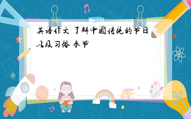 英语作文 了解中国传统的节日以及习俗 春节