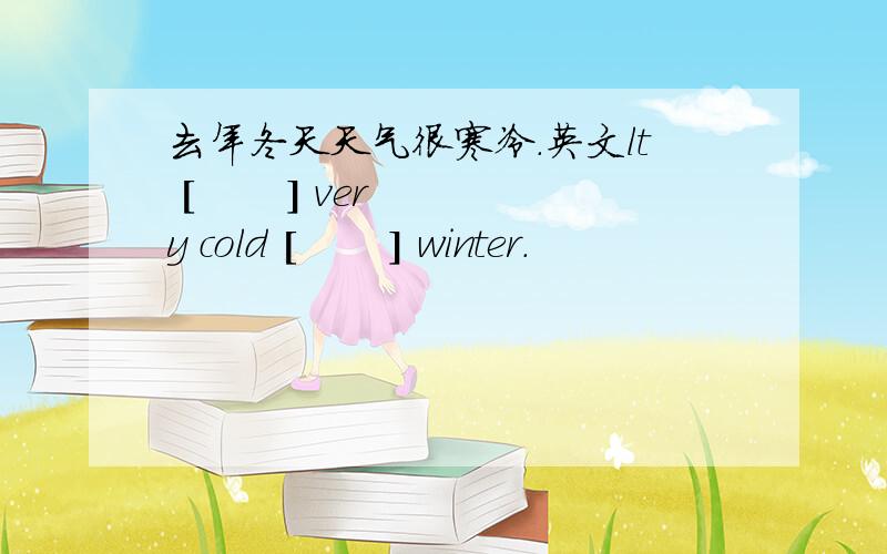 去年冬天天气很寒冷.英文lt [       ] very cold [       ] winter.