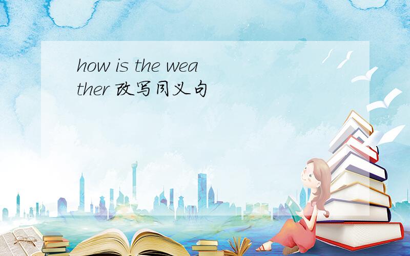 how is the weather 改写同义句