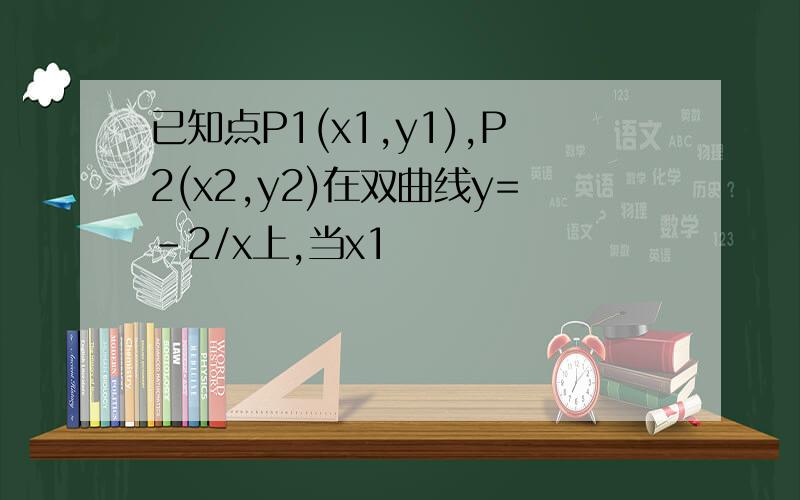 已知点P1(x1,y1),P2(x2,y2)在双曲线y=-2/x上,当x1