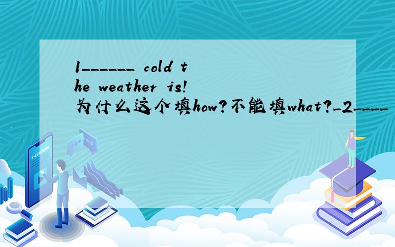 1______ cold the weather is!为什么这个填how?不能填what?_2____ cold weather it is!这2句不就是多the吗?为什么填的词就不同呢?
