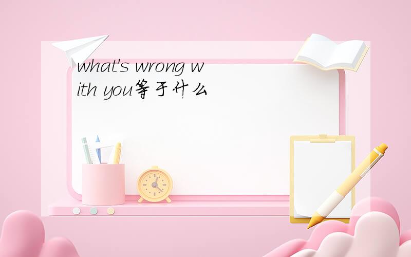 what's wrong with you等于什么