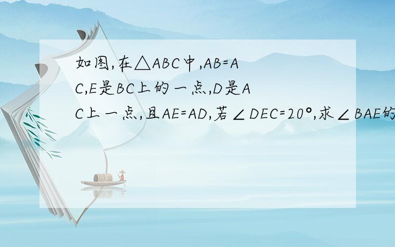 如图,在△ABC中,AB=AC,E是BC上的一点,D是AC上一点,且AE=AD,若∠DEC=20°,求∠BAE的度数.