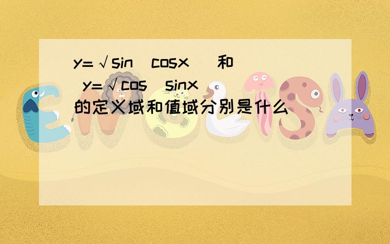 y=√sin(cosx) 和 y=√cos(sinx) 的定义域和值域分别是什么