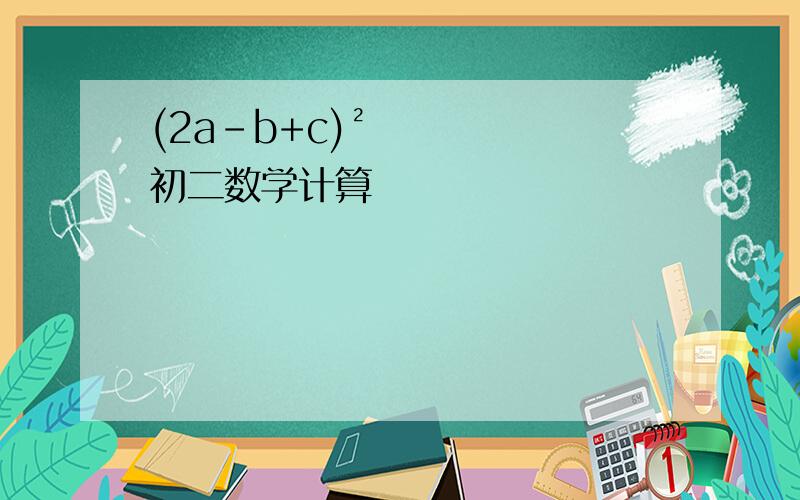 (2a-b+c)²初二数学计算