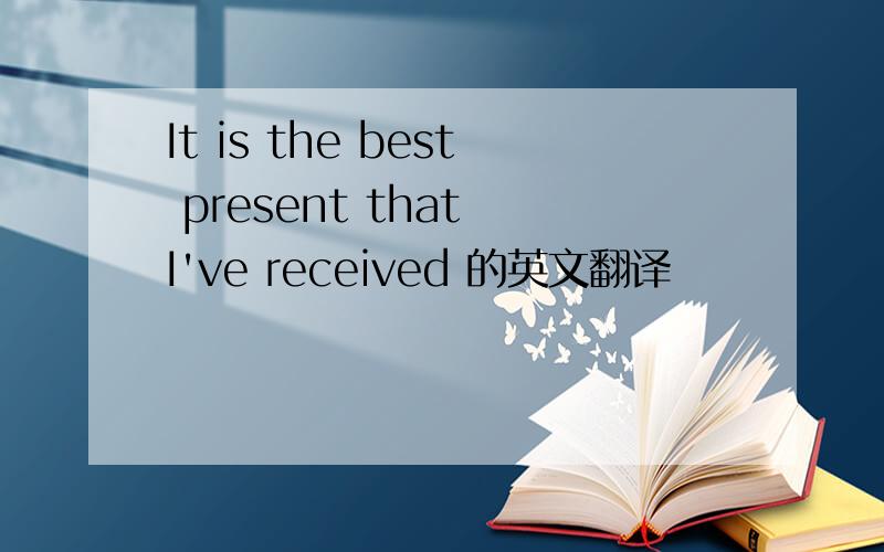 It is the best present that I've received 的英文翻译