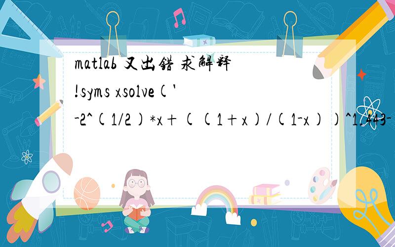 matlab 又出错 求解释!syms xsolve('-2^(1/2)*x+((1+x)/(1-x))^1.443-((1+x)/(1-x))^0.693)=0') ? Error using ==> solve' -2^(1/2)*x+((1+x)/(1-x))^1.443-((1+x)/(1-x))^0.693)=0 ' is not a valid expression or equation.syms xsolve('-2^(1/2)*x+((1+x)/(1-x