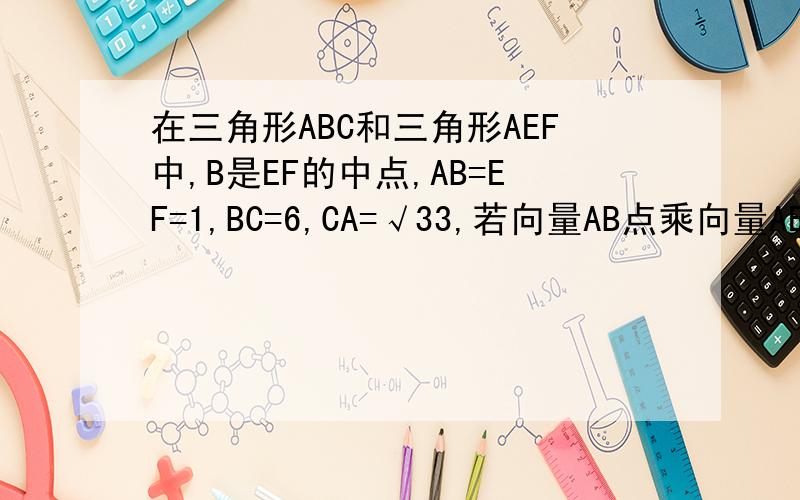 在三角形ABC和三角形AEF中,B是EF的中点,AB=EF=1,BC=6,CA=√33,若向量AB点乘向量AE+向量AC点乘向量AF=2,则向量EF与向量BC的夹角的余弦值等于多少?